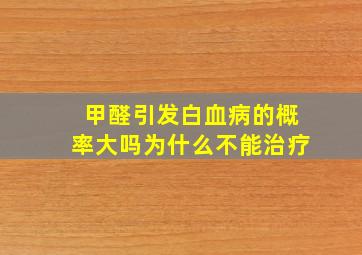 甲醛引发白血病的概率大吗为什么不能治疗