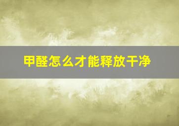 甲醛怎么才能释放干净