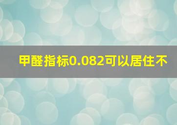 甲醛指标0.082可以居住不