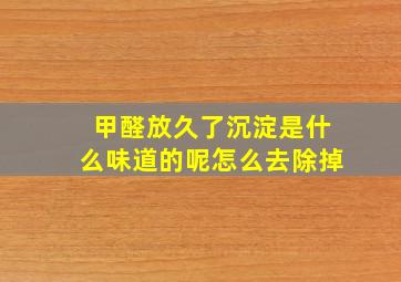 甲醛放久了沉淀是什么味道的呢怎么去除掉