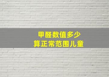 甲醛数值多少算正常范围儿童