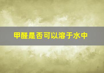 甲醛是否可以溶于水中