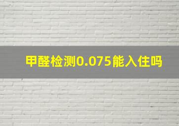 甲醛检测0.075能入住吗