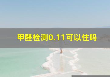 甲醛检测0.11可以住吗