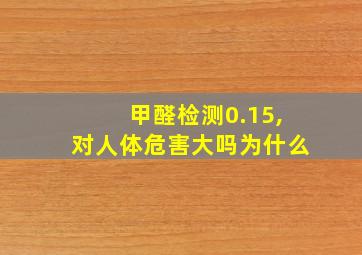 甲醛检测0.15,对人体危害大吗为什么