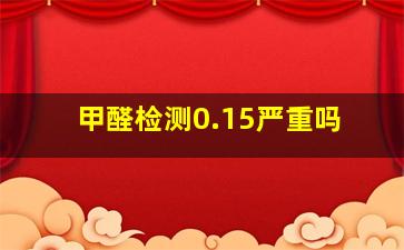 甲醛检测0.15严重吗