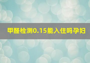 甲醛检测0.15能入住吗孕妇