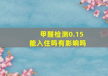 甲醛检测0.15能入住吗有影响吗