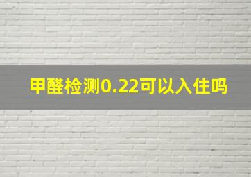 甲醛检测0.22可以入住吗