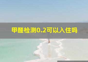 甲醛检测0.2可以入住吗