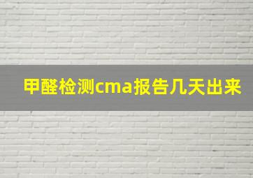 甲醛检测cma报告几天出来