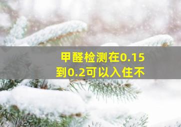 甲醛检测在0.15到0.2可以入住不