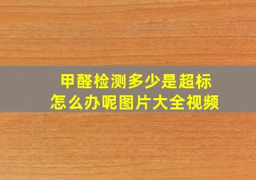 甲醛检测多少是超标怎么办呢图片大全视频