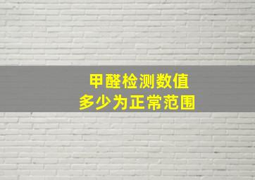 甲醛检测数值多少为正常范围