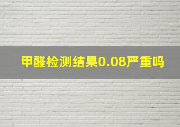 甲醛检测结果0.08严重吗