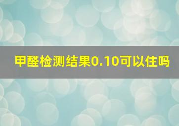 甲醛检测结果0.10可以住吗