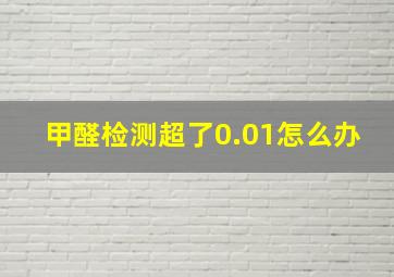 甲醛检测超了0.01怎么办