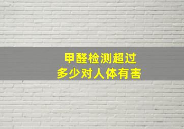 甲醛检测超过多少对人体有害