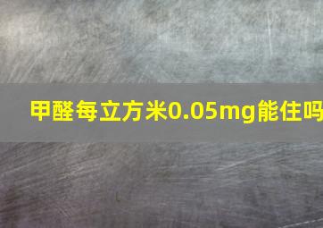 甲醛每立方米0.05mg能住吗