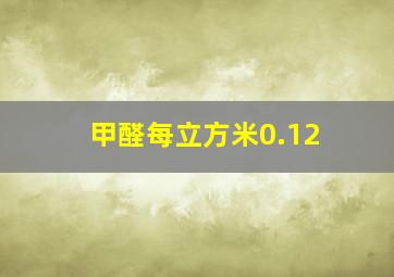 甲醛每立方米0.12