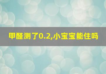 甲醛测了0.2,小宝宝能住吗