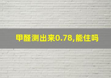 甲醛测出来0.78,能住吗