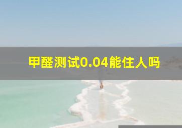 甲醛测试0.04能住人吗