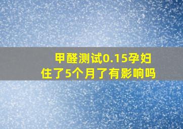 甲醛测试0.15孕妇住了5个月了有影响吗