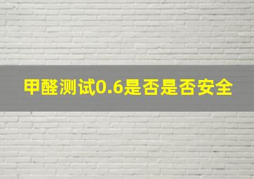 甲醛测试0.6是否是否安全