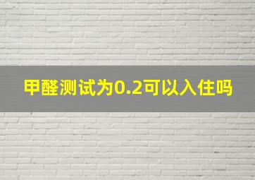 甲醛测试为0.2可以入住吗