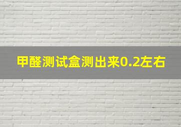 甲醛测试盒测出来0.2左右