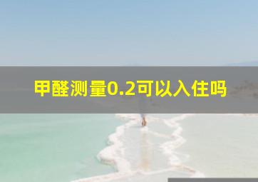 甲醛测量0.2可以入住吗