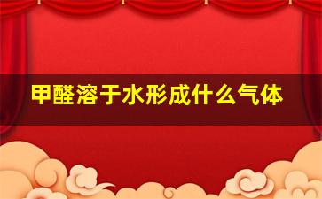 甲醛溶于水形成什么气体