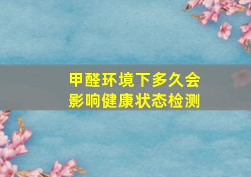 甲醛环境下多久会影响健康状态检测