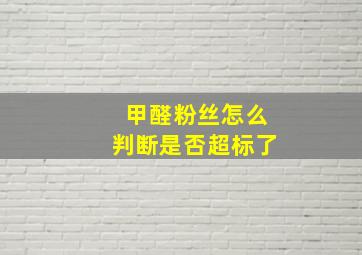 甲醛粉丝怎么判断是否超标了