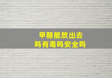 甲醛能放出去吗有毒吗安全吗