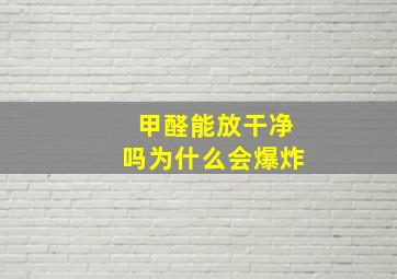 甲醛能放干净吗为什么会爆炸