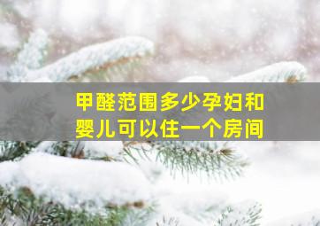 甲醛范围多少孕妇和婴儿可以住一个房间