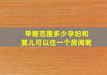 甲醛范围多少孕妇和婴儿可以住一个房间呢