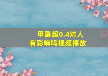 甲醛超0.4对人有影响吗视频播放