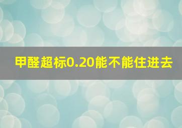 甲醛超标0.20能不能住进去