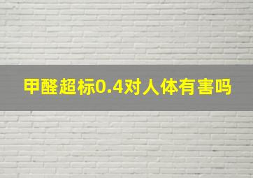 甲醛超标0.4对人体有害吗