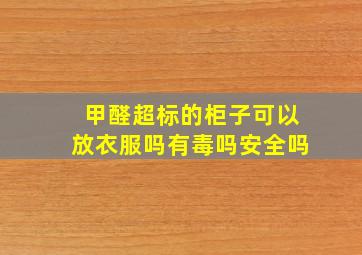 甲醛超标的柜子可以放衣服吗有毒吗安全吗