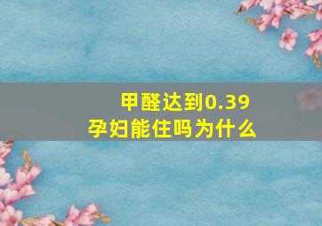 甲醛达到0.39孕妇能住吗为什么