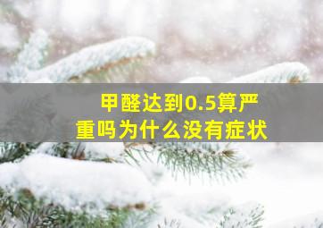 甲醛达到0.5算严重吗为什么没有症状