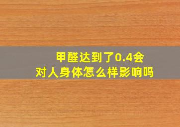 甲醛达到了0.4会对人身体怎么样影响吗