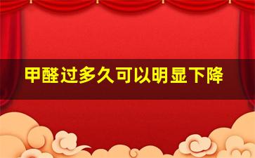 甲醛过多久可以明显下降