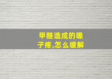 甲醛造成的嗓子疼,怎么缓解