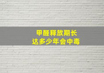 甲醛释放期长达多少年会中毒