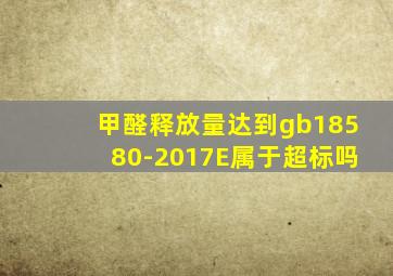 甲醛释放量达到gb18580-2017E属于超标吗